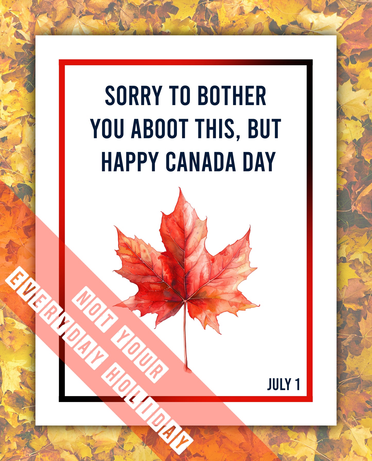 On white cardstock a red maple leaf in a watercolor-style art sits in lower half of the card. The card has a thin red and black gradient border with text in the upper section reading "Sorry to bother you about this, but happy Canada Day" in a sans-serif font. In the lower right of the border text read "July 1" in the same font